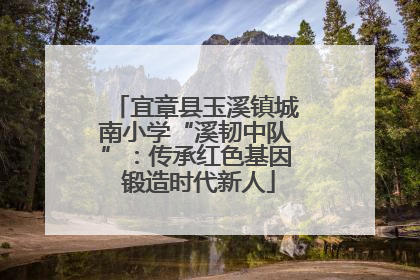 宜章县玉溪镇城南小学“溪韧中队”：传承红色基因 锻造时代新人