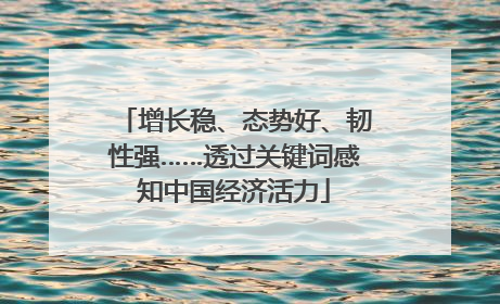 增长稳、态势好、韧性强……透过关键词感知中国经济活力