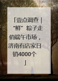 壹点调查｜“鲜”粽子走俏端午市场，济南有店家日销4000个