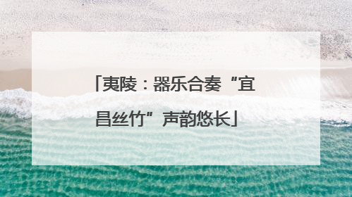 夷陵：器乐合奏“宜昌丝竹”声韵悠长