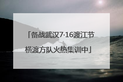 备战武汉7·16渡江节 横渡方队火热集训中