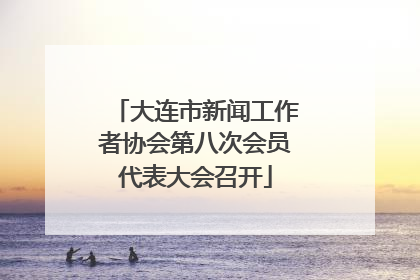 大连市新闻工作者协会第八次会员代表大会召开
