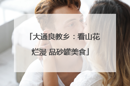 大通良教乡：看山花烂漫 品砂罐美食