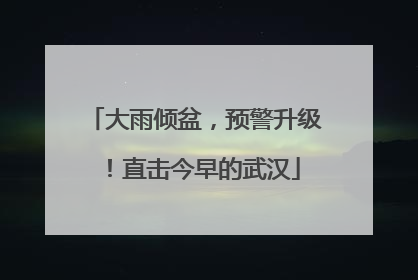 大雨倾盆，预警升级！直击今早的武汉