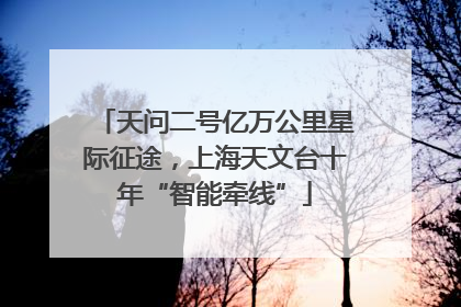 天问二号亿万公里星际征途，上海天文台十年“智能牵线”