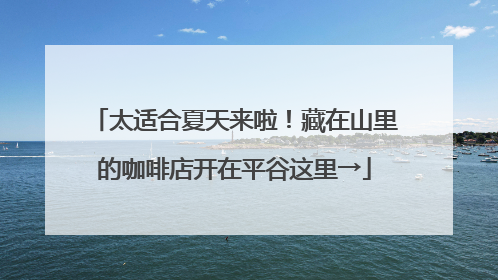 太适合夏天来啦！藏在山里的咖啡店开在平谷这里→