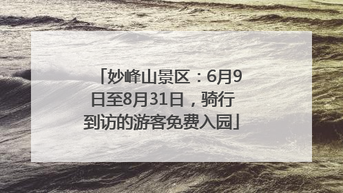 妙峰山景区：6月9日至8月31日，骑行到访的游客免费入园