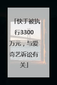 快手被执行3300万元，与爱奇艺诉讼有关