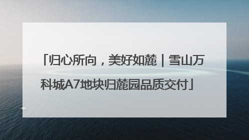 归心所向，美好如麓｜雪山万科城A7地块归麓园品质交付
