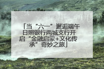 当“六一”邂逅端午 日照银行两城支行开启“金融启蒙+文化传承”奇妙之旅