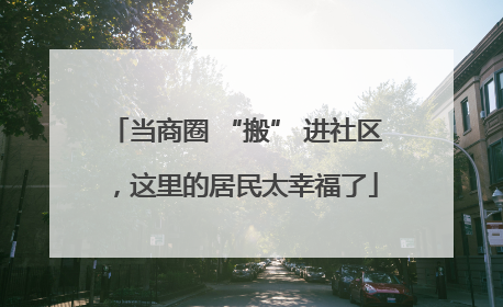 当商圈 “搬” 进社区，这里的居民太幸福了