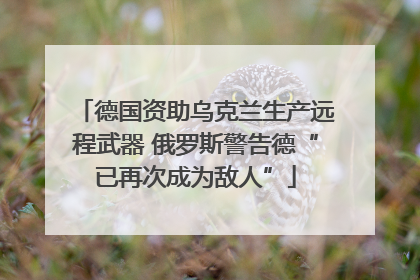 德国资助乌克兰生产远程武器 俄罗斯警告德“已再次成为敌人”