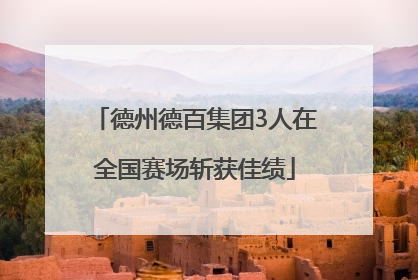 德州德百集团3人在全国赛场斩获佳绩