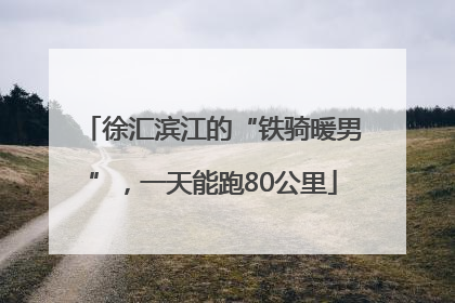 徐汇滨江的“铁骑暖男”，一天能跑80公里