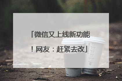 微信又上线新功能！网友：赶紧去改