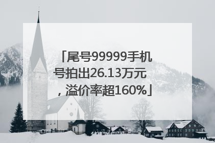 尾号99999手机号拍出26.13万元，溢价率超160%