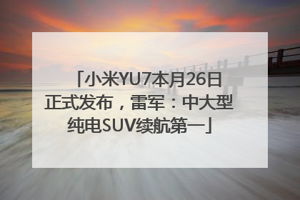 小米YU7本月26日正式发布，雷军：中大型纯电SUV续航第一