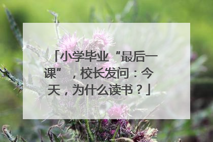 小学毕业“最后一课”，校长发问：今天，为什么读书？