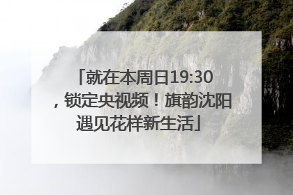 就在本周日19:30，锁定央视频！旗韵沈阳 遇见花样新生活