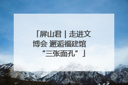 屏山君｜走进文博会 邂逅福建馆“三张面孔”