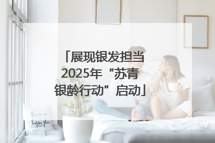 展现银发担当 2025年“苏青银龄行动”启动
