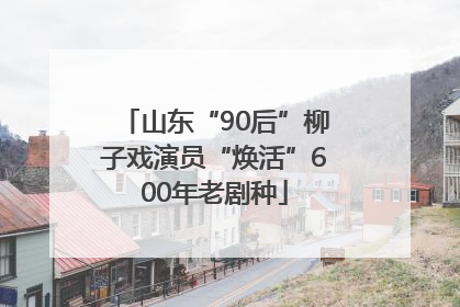 山东“90后”柳子戏演员“焕活”600年老剧种
