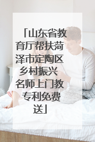 山东省教育厅帮扶菏泽市定陶区乡村振兴 名师上门教 专利免费送