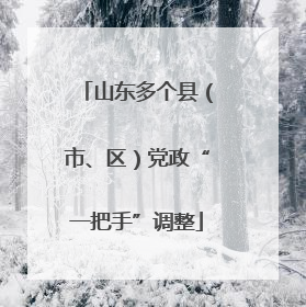 山东多个县（市、区）党政“一把手”调整