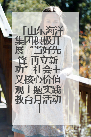 山东海洋集团积极开展“当好先锋 再立新功”社会主义核心价值观主题实践教育月活动