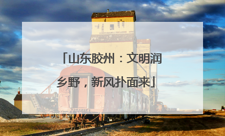 山东胶州：文明润乡野，新风扑面来