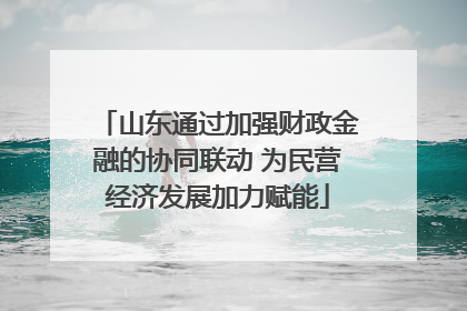 山东通过加强财政金融的协同联动 为民营经济发展加力赋能
