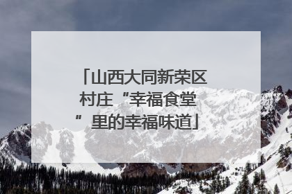 山西大同新荣区 村庄“幸福食堂”里的幸福味道