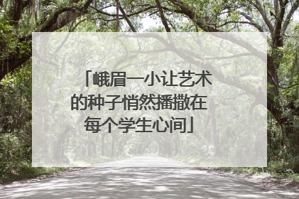 峨眉一小让艺术的种子悄然播撒在每个学生心间