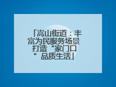 嵩山街道：丰富为民服务场景 打造“家门口”品质生活