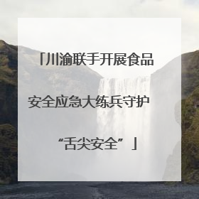 川渝联手开展食品安全应急大练兵守护“舌尖安全”