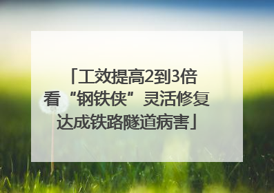 工效提高2到3倍 看“钢铁侠”灵活修复达成铁路隧道病害