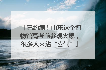 已约满！山东这个博物馆高考前参观火爆，很多人来沾“喜气”