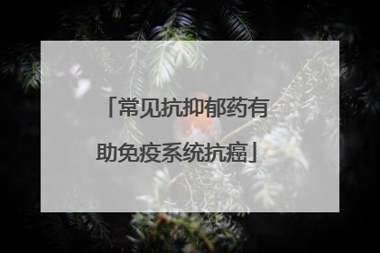 常见抗抑郁药有助免疫系统抗癌