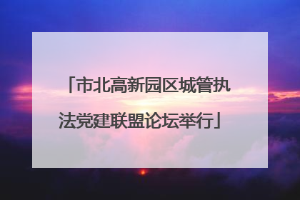 市北高新园区城管执法党建联盟论坛举行