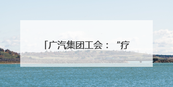广汽集团工会：“疗”与“养”并重，“休”与“学”同行