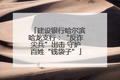 建设银行哈尔滨哈龙支行：“反诈尖兵”出击 守护百姓“钱袋子”