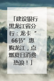 建设银行黑龙江省分行：龙卡“66节”惠购龙江，点燃夏日消费热浪！