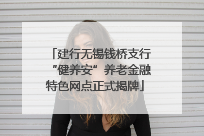 建行无锡钱桥支行“健养安”养老金融特色网点正式揭牌