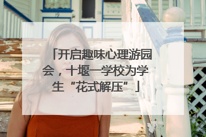 开启趣味心理游园会，十堰一学校为学生“花式解压”