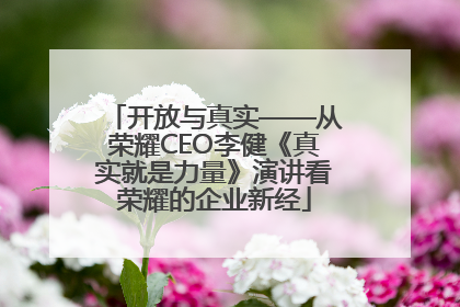 开放与真实——从荣耀CEO李健《真实就是力量》演讲看荣耀的企业新经
