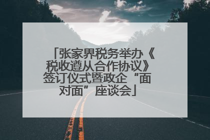 张家界税务举办《税收遵从合作协议》签订仪式暨政企“面对面”座谈会