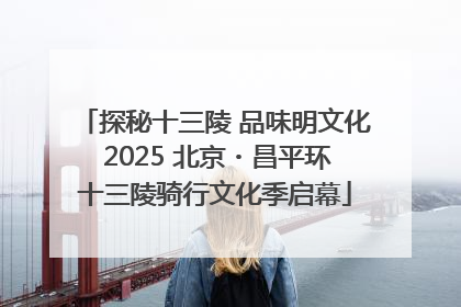 探秘十三陵 品味明文化 2025 北京・昌平环十三陵骑行文化季启幕