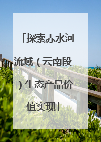 探索赤水河流域（云南段）生态产品价值实现