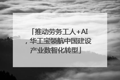推动劳务工人+AI，华工宝领航中国建设产业数智化转型