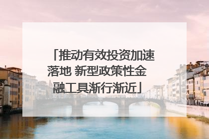 推动有效投资加速落地 新型政策性金融工具渐行渐近